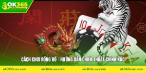 Cách Chơi Rồng Hổ - Hướng Dẫn Chiến Thuật Chính Xác