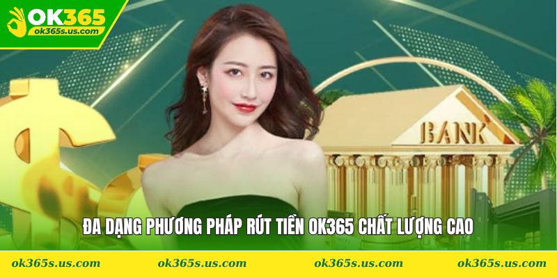 Đa dạng phương pháp rút tiền OK365 chất lượng cao