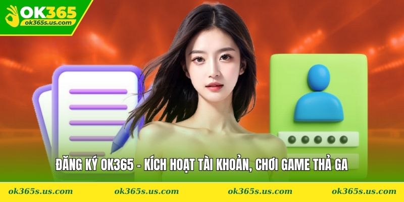 Đăng Ký OK365 - Kích Hoạt Tài Khoản, Chơi Game Thả Ga