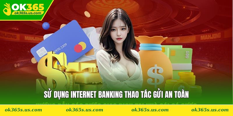 Sử dụng Internet Banking thao tác gửi an toàn