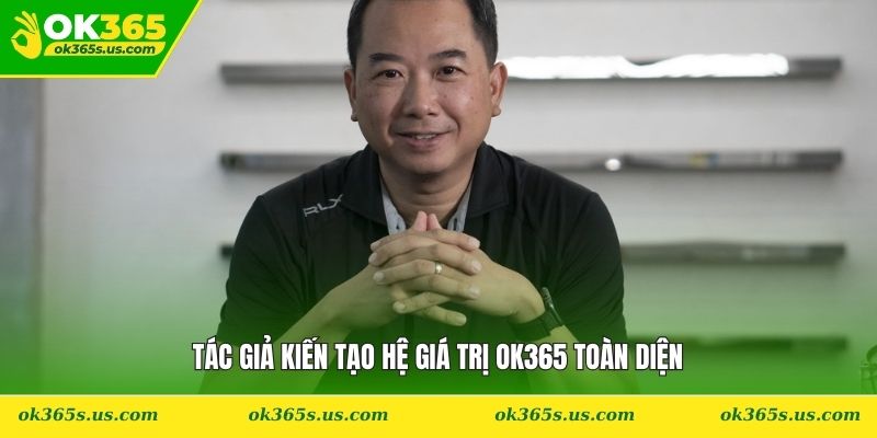 Tác giả kiến tạo hệ giá trị OK365 toàn diện