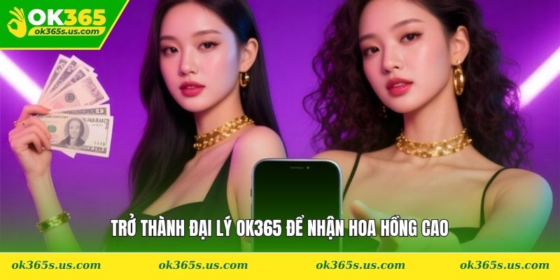 Trở thành đại lý OK365 để nhận hoa hồng cao